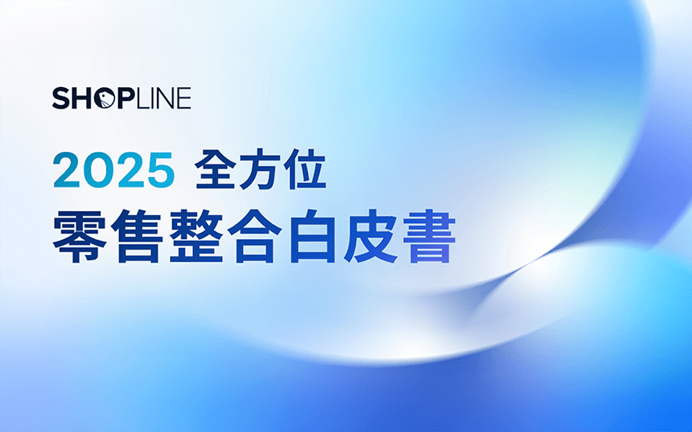 SHOPLINE《 2025 全方位零售整合白皮書 》上線！「通路＋數據＋系統」三大面向整合迎戰零售新未來